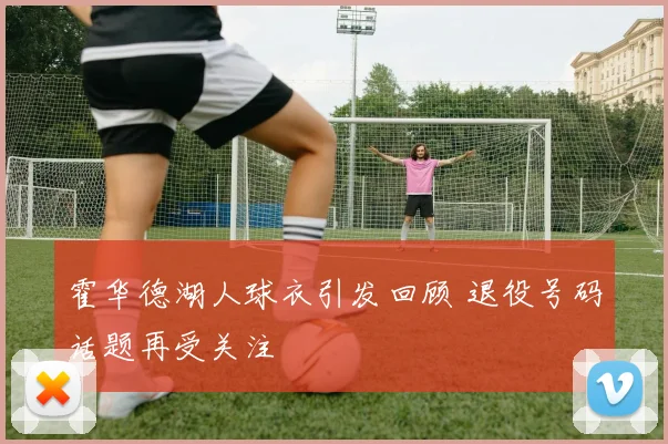 霍华德湖人球衣引发回顾 退役号码话题再受关注