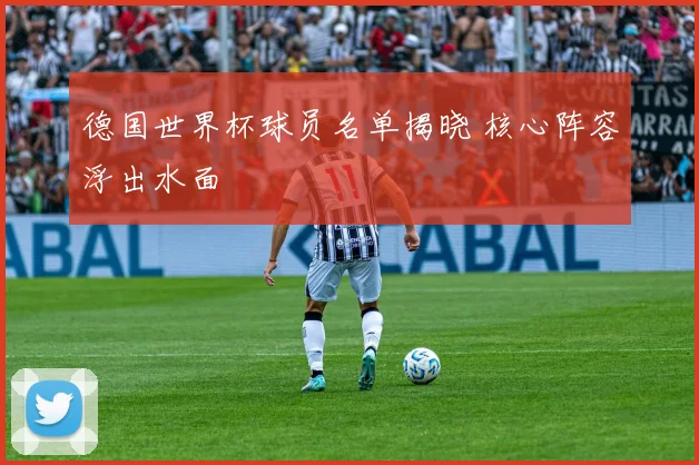 德国世界杯球员名单揭晓 核心阵容浮出水面