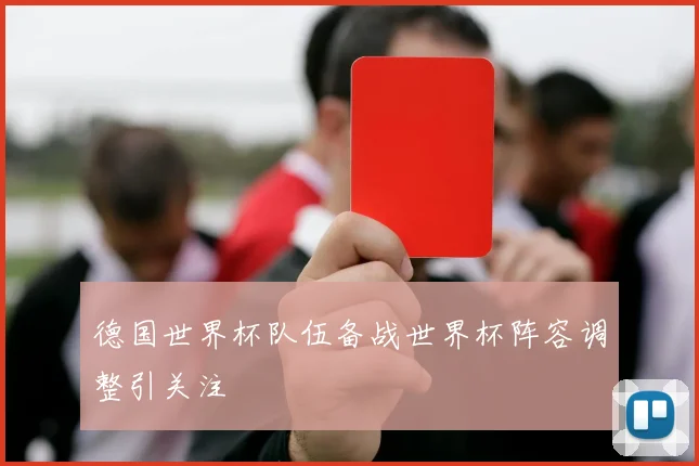 德国世界杯队伍备战世界杯阵容调整引关注