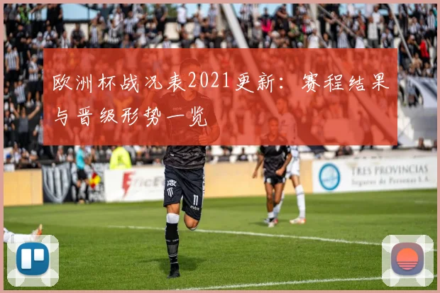 欧洲杯战况表2021更新：赛程结果与晋级形势一览