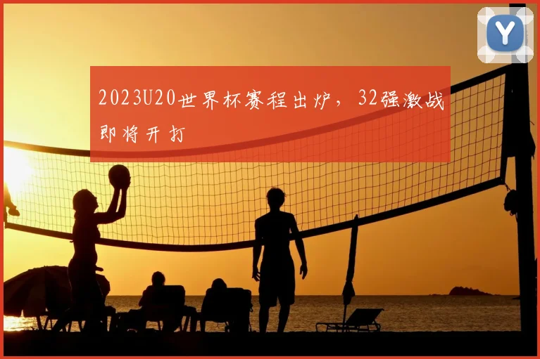 2023U20世界杯赛程出炉,32强激战即将开打