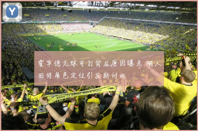 霍华德无球可打背后原因曝光 湖人旧将角色定位引发新讨论
