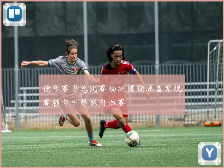 德甲赛季总比赛场次揭晓涵盖常规赛程与升降级附加赛