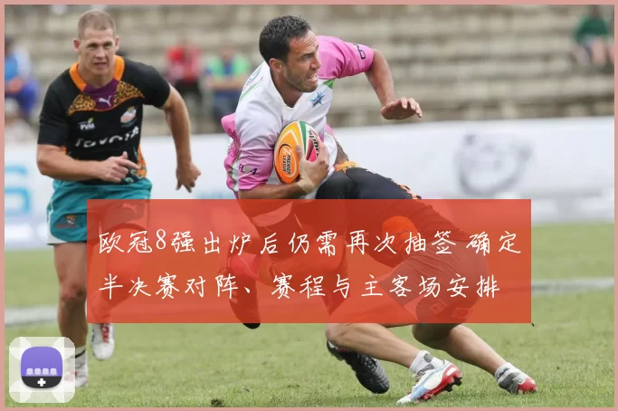 欧冠8强出炉后仍需再次抽签 确定半决赛对阵、赛程与主客场安排