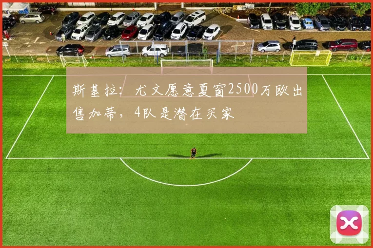 斯基拉：尤文愿意夏窗2500万欧出售加蒂，4队是潜在买家