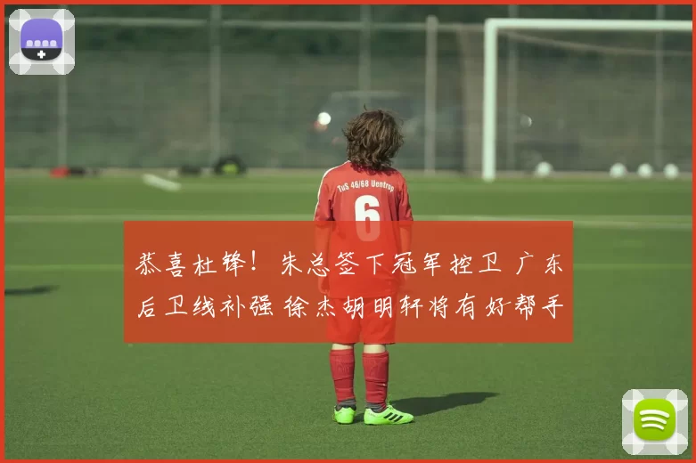 恭喜杜锋！朱总签下冠军控卫 广东后卫线补强 徐杰胡明轩将有好帮手