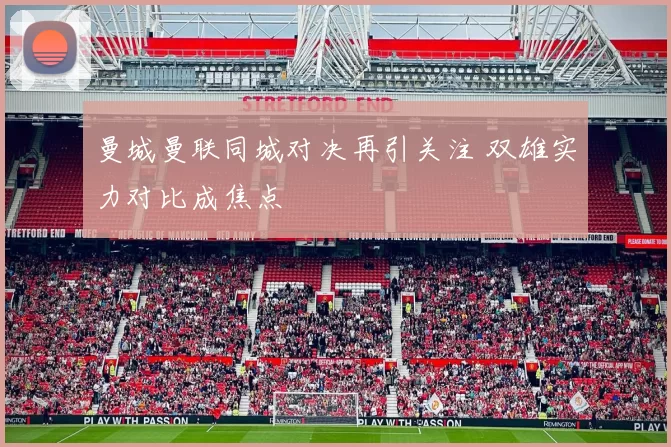 曼城曼联同城对决再引关注 双雄实力对比成焦点