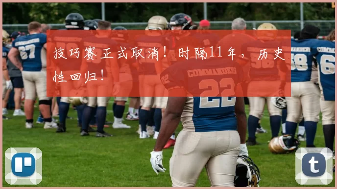技巧赛正式取消!时隔11年,历史性回归!
