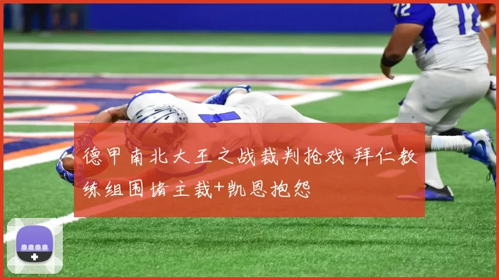 德甲南北大王之战裁判抢戏 拜仁教练组围堵主裁+凯恩抱怨