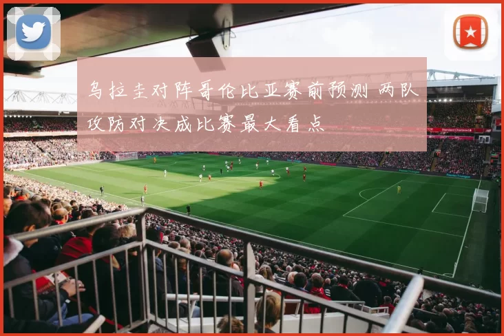 乌拉圭对阵哥伦比亚赛前预测 两队攻防对决成比赛最大看点