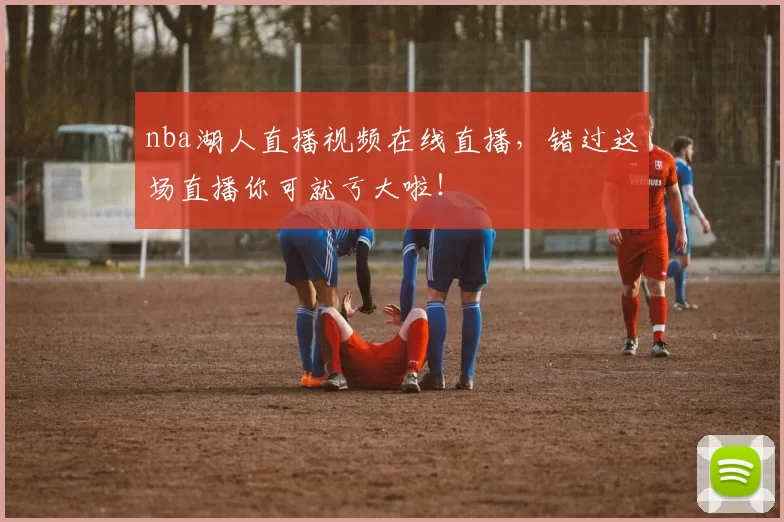 nba湖人直播视频在线直播,错过这场直播你可就亏大啦!