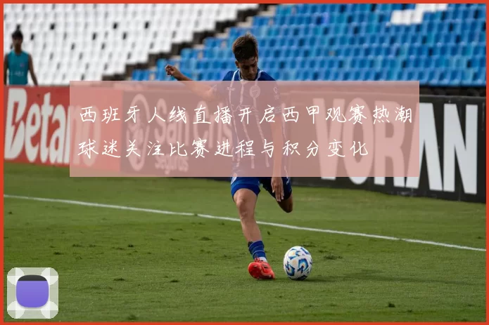 西班牙人线直播开启西甲观赛热潮球迷关注比赛进程与积分变化