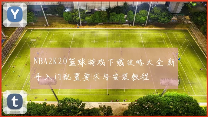NBA2K20篮球游戏下载攻略大全 新手入门配置要求与安装教程