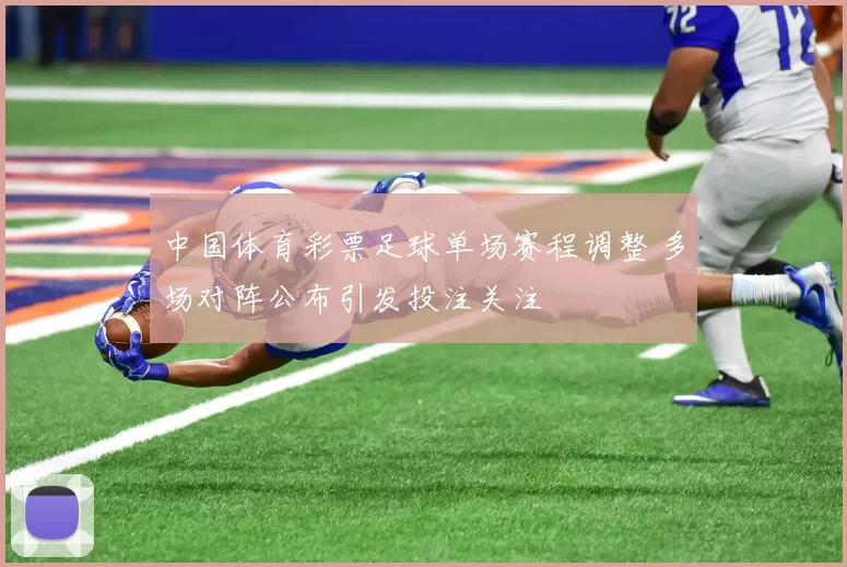 中国体育彩票足球单场赛程调整 多场对阵公布引发投注关注