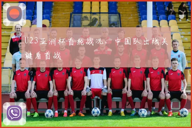 U23亚洲杯首轮战况，中国队出线关键看首战