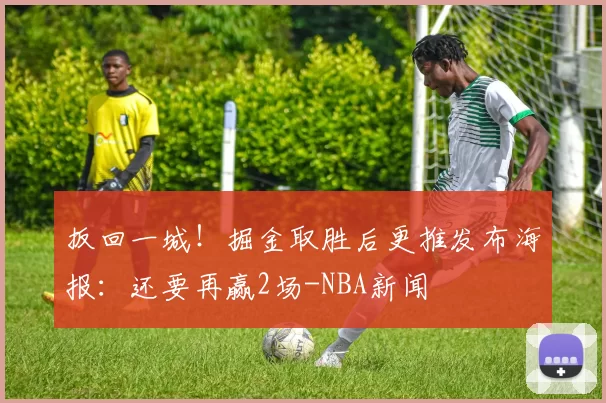 扳回一城！掘金取胜后更推发布海报：还要再赢2场-NBA新闻