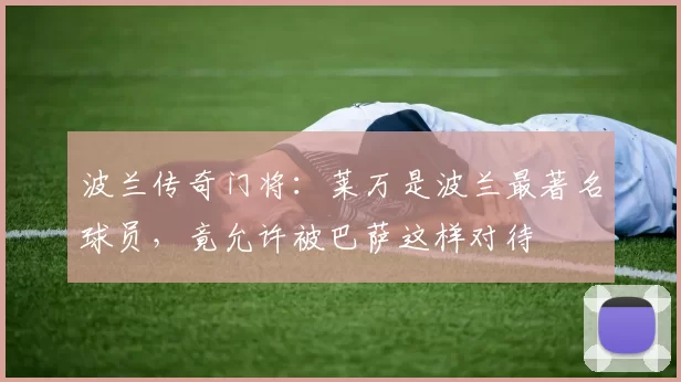 波兰传奇门将：莱万是波兰最著名球员，竟允许被巴萨这样对待
