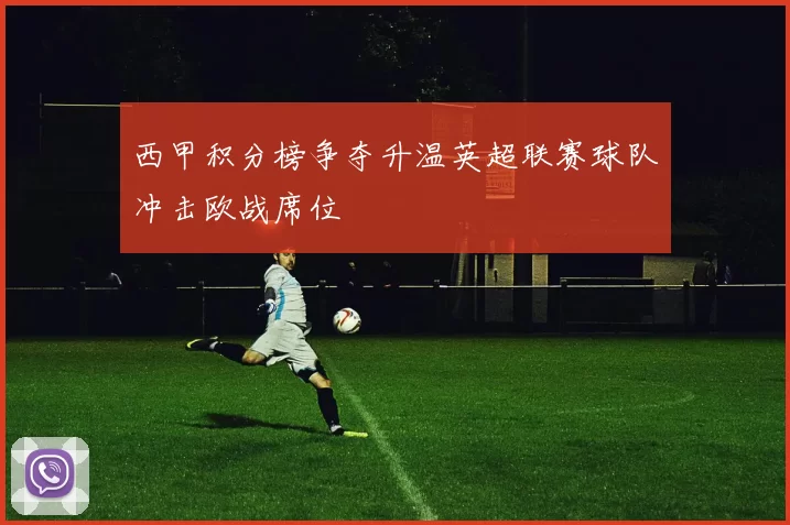 西甲积分榜争夺升温英超联赛球队冲击欧战席位