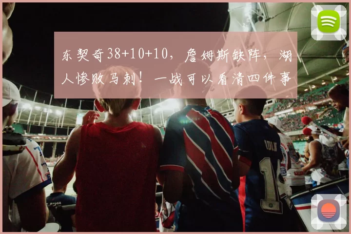 东契奇38+10+10,詹姆斯缺阵,湖人惨败马刺!一战可以看清四件事