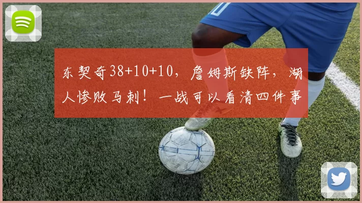 东契奇38+10+10，詹姆斯缺阵，湖人惨败马刺！一战可以看清四件事