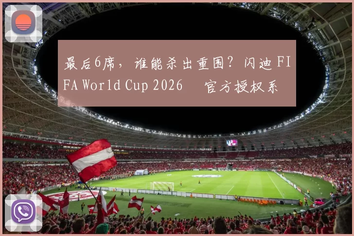 最后6席，谁能杀出重围？闪迪 FIFA World Cup 2026™ 官方授权系列邀你盖楼预言，赢好礼！