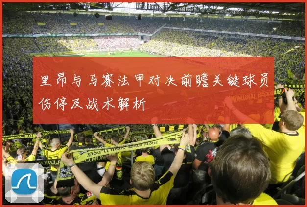 里昂与马赛法甲对决前瞻关键球员伤停及战术解析
