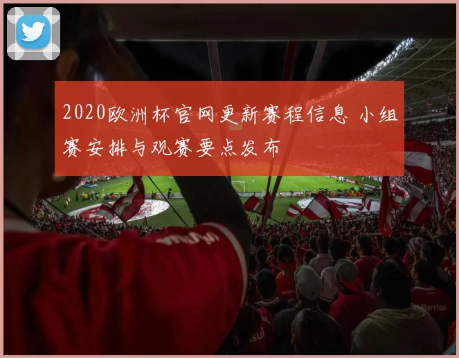 2020欧洲杯官网更新赛程信息 小组赛安排与观赛要点发布