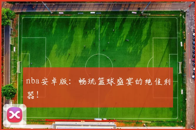 nba安卓版:畅玩篮球盛宴的绝佳利器!