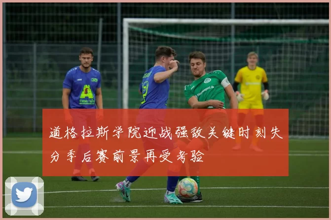 道格拉斯学院迎战强敌关键时刻失分季后赛前景再受考验