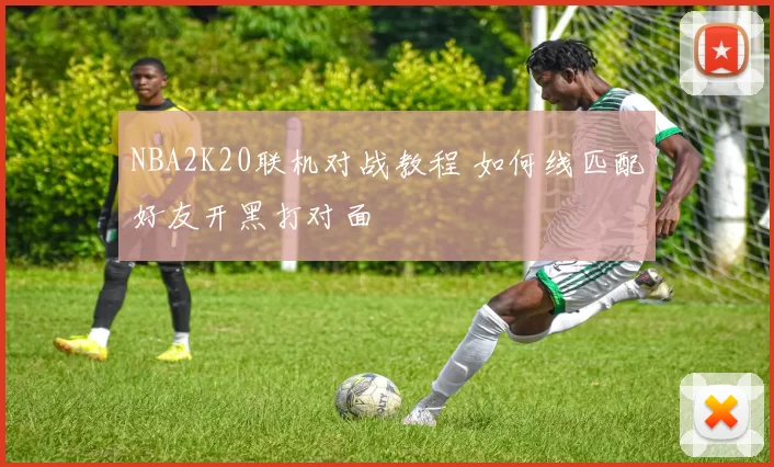 NBA2K20联机对战教程 如何线匹配好友开黑打对面