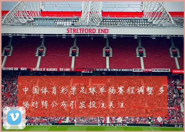 中国体育彩票足球单场赛程调整 多场对阵公布引发投注关注