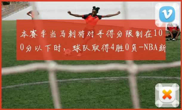本赛季当马刺将对手得分限制在100分以下时，球队取得4胜0负-NBA新闻