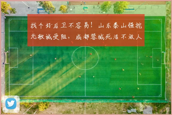 找个好后卫不容易！山东泰山强挖元敏诚受阻，成都蓉城死活不放人